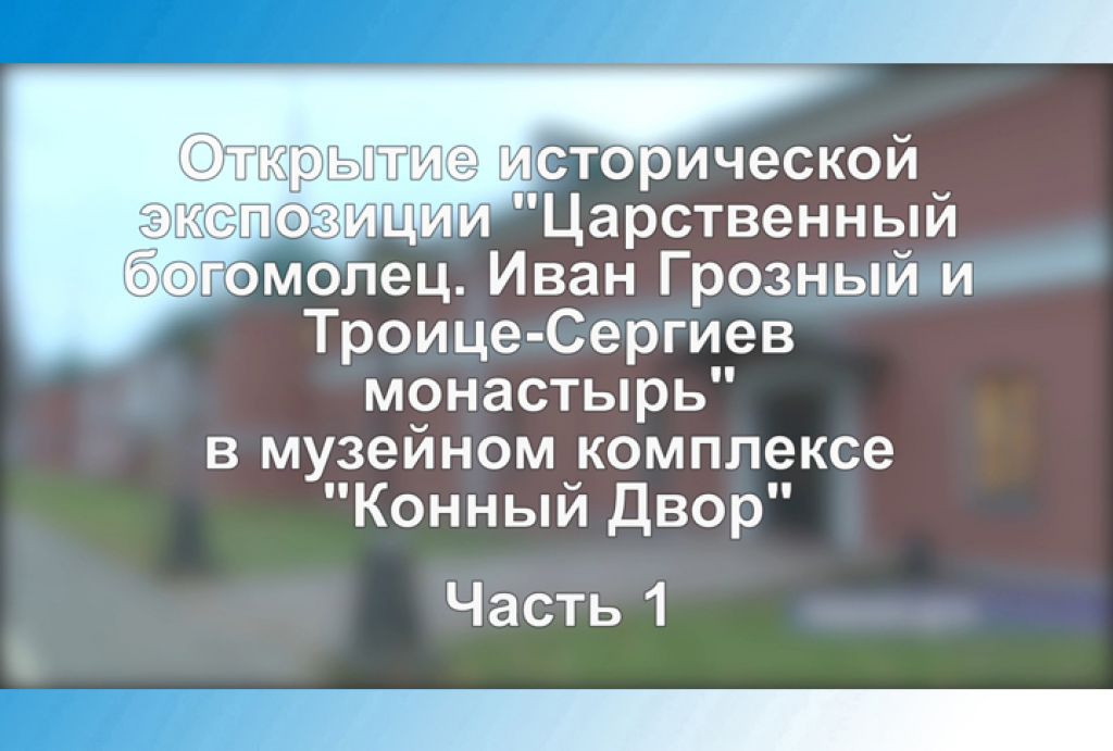 «Царственный богомолец. Иван Грозный и Троице-Сергиев монастырь». Часть 1